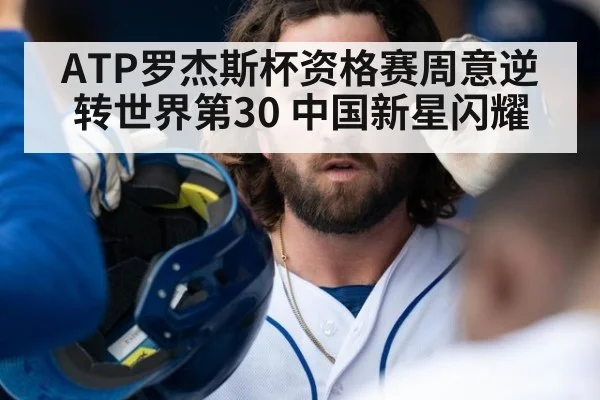 ATP罗杰斯杯资格赛周意逆转世界第30 中国新星闪耀