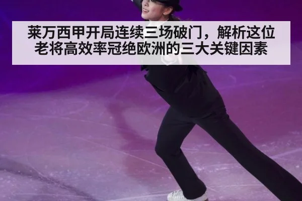 莱万西甲开局连续三场破门，解析这位老将高效率冠绝欧洲的三大关键因素