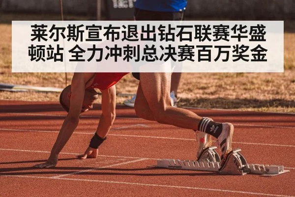 莱尔斯宣布退出钻石联赛华盛顿站 全力冲刺总决赛百万奖金