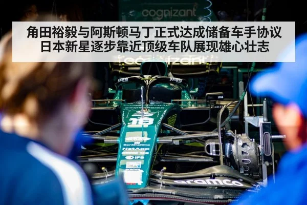 角田裕毅与阿斯顿马丁正式达成储备车手协议 日本新星逐步靠近顶级车队展现雄心壮志