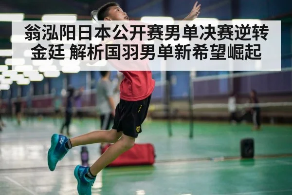 翁泓阳日本公开赛男单决赛逆转金廷 解析国羽男单新希望崛起