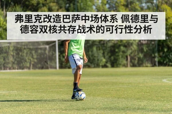 弗里克改造巴萨中场体系 佩德里与德容双核共存战术的可行性分析
