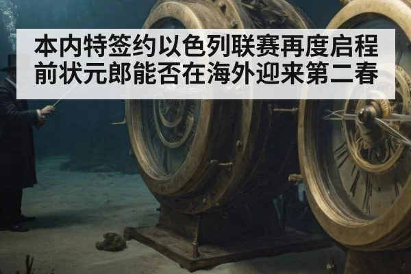 本内特签约以色列联赛再度启程 前状元郎能否在海外迎来第二春