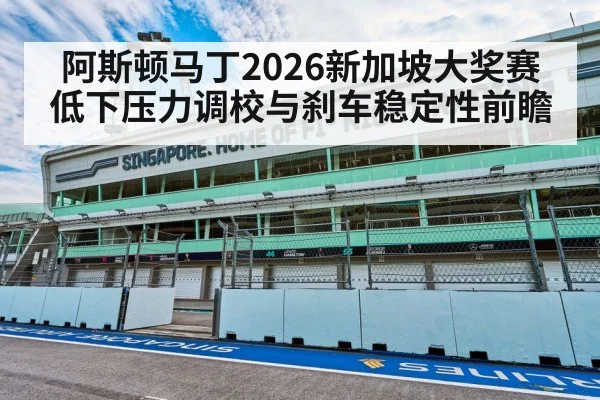 阿斯顿马丁2026新加坡大奖赛低下压力调校与刹车稳定性前瞻