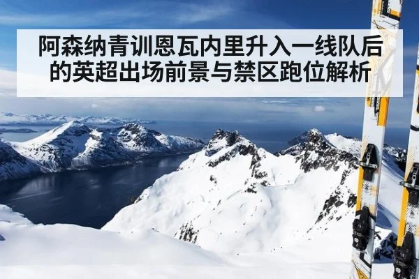 阿森纳青训恩瓦内里升入一线队后的英超出场前景与禁区跑位解析