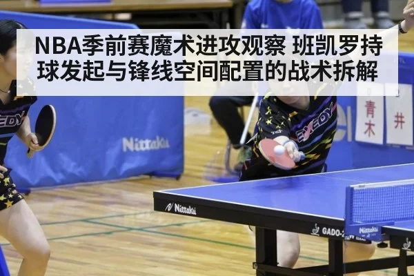 NBA季前赛魔术进攻观察 班凯罗持球发起与锋线空间配置的战术拆解