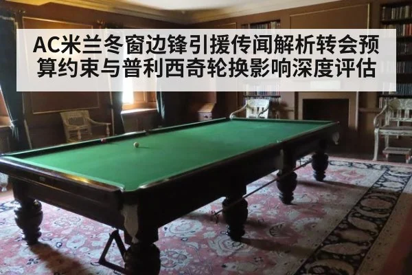 AC米兰冬窗边锋引援传闻解析转会预算约束与普利西奇轮换影响深度评估
